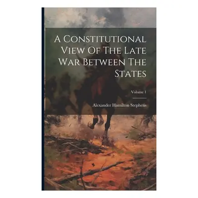 "A Constitutional View Of The Late War Between The States; Volume 1" - "" ("Stephens Alexander H