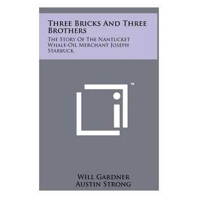 "Three Bricks And Three Brothers: The Story Of The Nantucket Whale-Oil Merchant Joseph Starbuck"