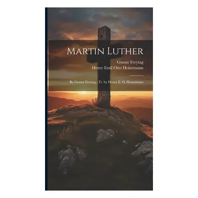 "Martin Luther: By Gustav Freytag; Tr. by Henry E. O. Heinemann" - "" ("Freytag Gustav")