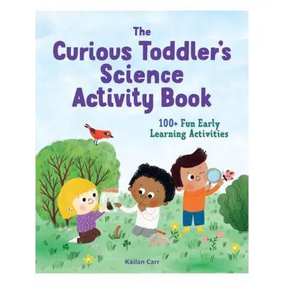 "The Toddler's Science Activity Book: 100+ Fun Early Learning Activities for Curious Kids" - "" 