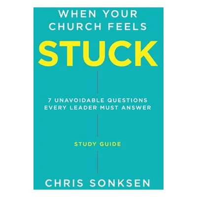 "When your Church Feels Stuck - Study Guide: 7 Unavoidable Questions Every Leader Must Answer" -