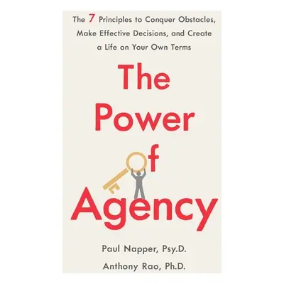 "The Power of Agency: The 7 Principles to Conquer Obstacles, Make Effective Decisions, and Creat