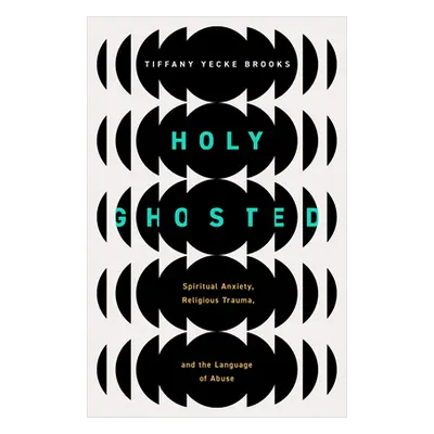 "Holy Ghosted: Spiritual Anxiety, Religious Trauma, and the Language of Abuse" - "" ("Brooks Tif