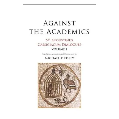 "Against the Academics, 1: St. Augustine's Cassiciacum Dialogues, Volume 1" - "" ("Augustine Sai