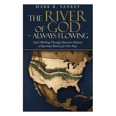 "The River of God - Always Flowing: God's Working Through America's History a Spiritual History 