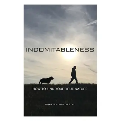 "Indomitableness: How to Find Your True Nature" - "" ("Van Opstal Maarten")