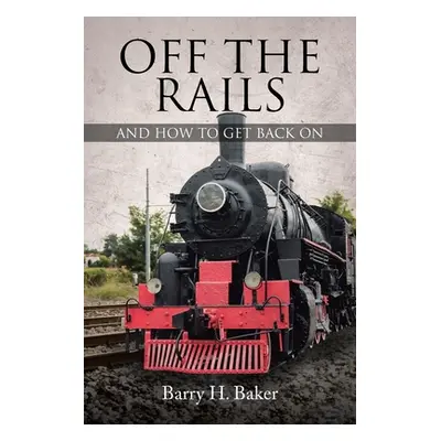 "Off the Rails: And How to Get Back On" - "" ("Baker Barry H.")