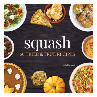 "Squash: 50 Tried and True Recipes" - "" ("Rutland Julia")