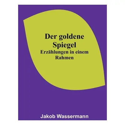 "Der goldene Spiegel: Erzhlungen in einem Rahmen" - "" ("Wassermann Jakob")