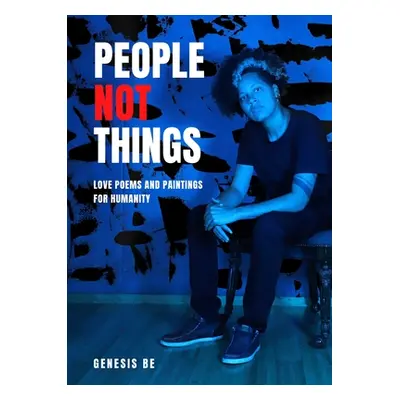 "People Not Things: Love Poems and Paintings for Humanity" - "" ("Be Genesis")