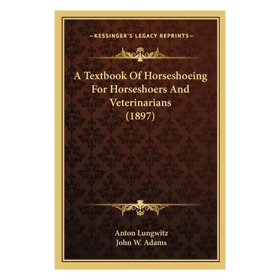 "A Textbook Of Horseshoeing For Horseshoers And Veterinarians (1897)" - "" ("Lungwitz Anton")