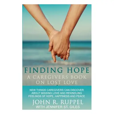 "Finding Hope: A Caregivers Book on Lost Love" - "" ("Ruppel John R.")