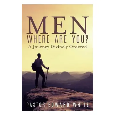 "Men Where Are You? A Journey Divinely Ordered" - "" ("White Pastor Edward")