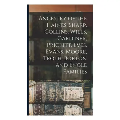 "Ancestry of the Haines, Sharp, Collins, Wills, Gardiner, Prickitt, Eves, Evans, Moore, Troth, B