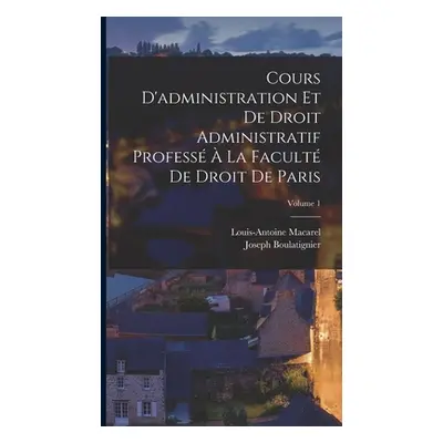 "Cours D'administration Et De Droit Administratif Profess La Facult De Droit De Paris; Volume 1