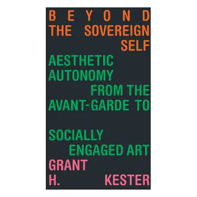 "Beyond the Sovereign Self: Aesthetic Autonomy from the Avant-Garde to Socially Engaged Art" - "