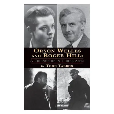 "Orson Welles and Roger Hill: A Friendship in Three Acts (hardback)" - "" ("Tarbox Todd")