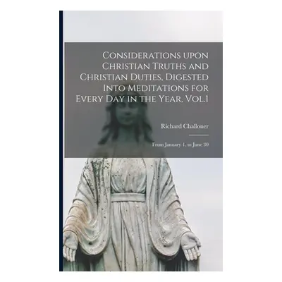 "Considerations Upon Christian Truths and Christian Duties, Digested Into Meditations for Every 