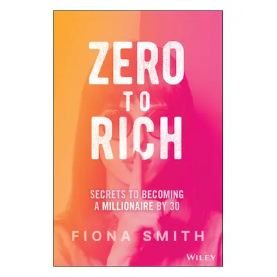 "Zero to Rich: Secrets to Becoming a Millionaire by 30" - "" ("Smith Fiona")