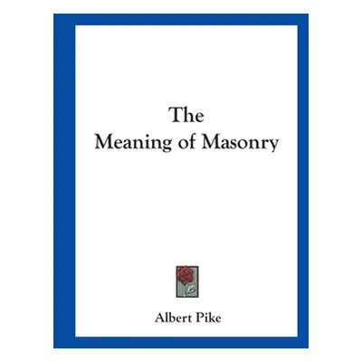 "The Meaning of Masonry" - "" ("Pike Albert")