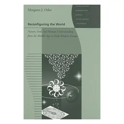 "Reconfiguring the World: Nature, God, and Human Understanding from the Middle Ages to Early Mod