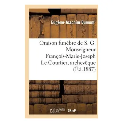 "Oraison Funbre de S. G. Monseigneur Franois-Marie-Joseph Le Courtier, Archevque: de Sbaste, Anc