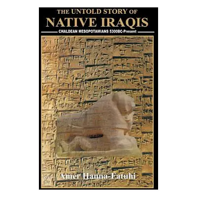 "The Untold Story of Native Iraqis: Chaldean Mesopotamians 5300 BC - Present" - "" ("Hanna-Fatuh