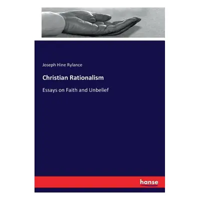 "Christian Rationalism: Essays on Faith and Unbelief" - "" ("Rylance Joseph Hine")