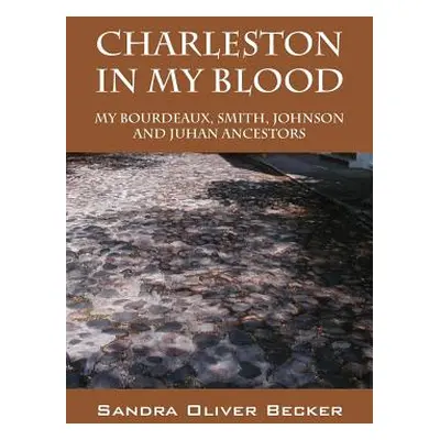 "Charleston in My Blood: My Bourdeaux, Smith, Johnson and Juhan Ancestors" - "" ("Becker Sandra 