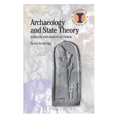 "Archaeology and State Theory: Subjects and Objects of Power" - "" ("Routledge Bruce")