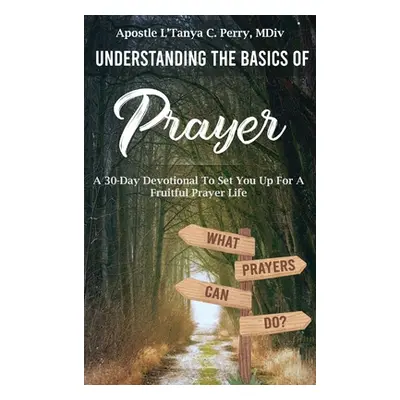 "Understanding the Basics of Prayer: A 30-Day Devotional to Set You Up for a Fruitful Prayer Lif