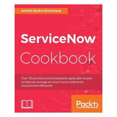 "ServiceNow Cookbook: Acquire key capabilities for the ServiceNow platform" - "" ("Srivastava As