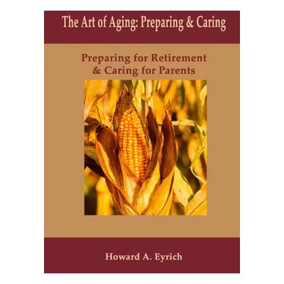 "Art of Aging: Preparing and Caring: Preparing for Retirement & Caring for Parents" - "" ("Eyric