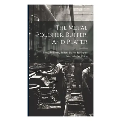 "The Metal Polisher, Buffer, And Plater" - "" ("Metal Polishers Buffers Platers &. H.")