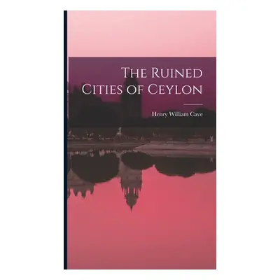 "The Ruined Cities of Ceylon" - "" ("Cave Henry William")