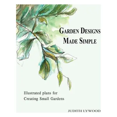 "Garden Designs Made Simple: Illustrated plans for creating small gardens" - "" ("Lywood Judith"