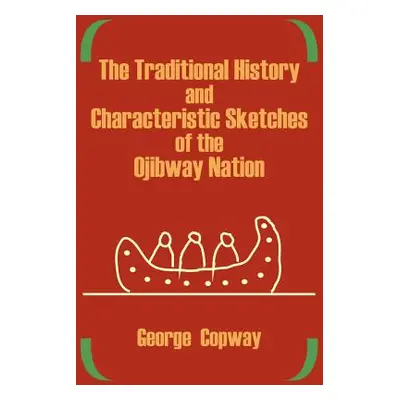 "The Traditional History and Characteristic Sketches of the Ojibway Nation" - "" ("Copway George