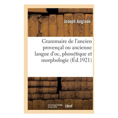 "Grammaire de l'Ancien Provenal Ou Ancienne Langue d'Oc, Phontique Et Morphologie" - "" ("Anglad