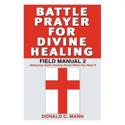 "Battle Prayer for Divine Healing: Field Manual 2" - "" ("Mann Donald C.")