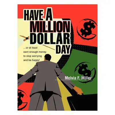 "Have a Million Dollar Day: ...or at least earn enough money to stop worrying and be happy!" - "