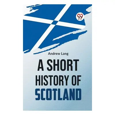 "A Short History Of Scotland" - "" ("Lang Andrew")