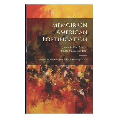 "Memoir On American Fortification: Submitted To The Hon. John B. Floyd, Secretary Of War" - "" (