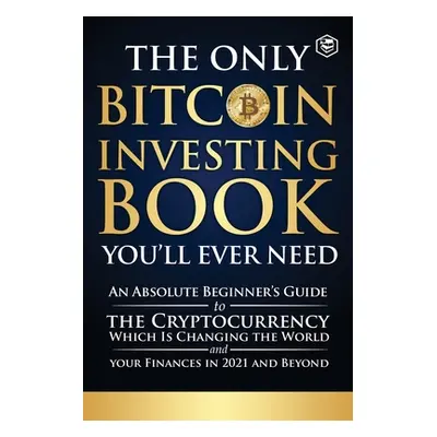 "The Only Bitcoin Investing Book You'll Ever Need: An Absolute Beginner's Guide to the Cryptocur