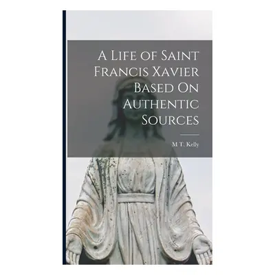 "A Life of Saint Francis Xavier Based On Authentic Sources" - "" ("Kelly M. T.")