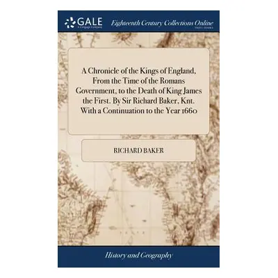 "A Chronicle of the Kings of England, From the Time of the Romans Government, to the Death of Ki