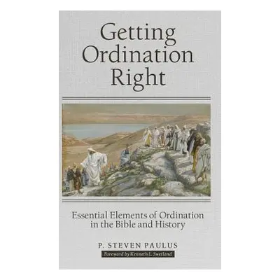 "Getting Ordination Right: Essential Elements of Ordination in the Bible and History" - "" ("Pau