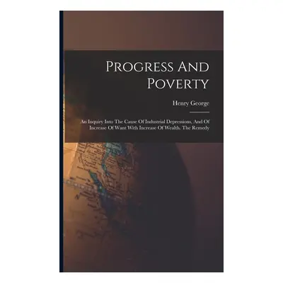 "Progress And Poverty: An Inquiry Into The Cause Of Industrial Depressions, And Of Increase Of W