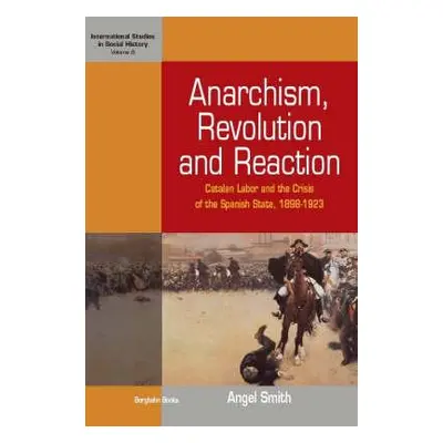 "Anarchism, Revolution and Reaction: Catalan Labor and the Crisis of the Spanish State, 1898-192