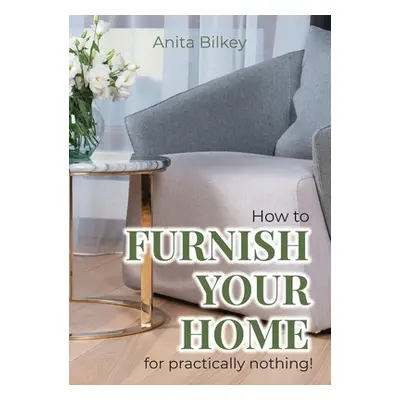 "How to furnish your home for practically nothing!" - "" ("Bilkey Anita")