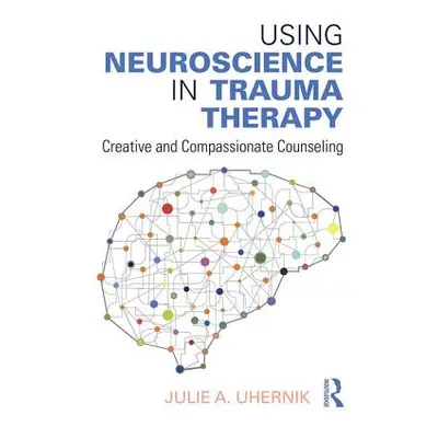 "Using Neuroscience in Trauma Therapy: Creative and Compassionate Counseling" - "" ("Uhernik Jul